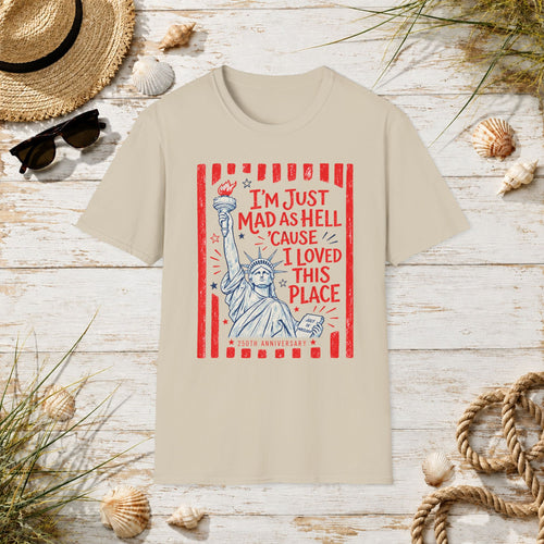 "I'm Just Mad As Hell 'Cause I Loved This Place" Statue of Liberty Patriotic Tee